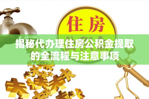 缙云揭秘代办理住房公积金提取的全流程与注意事项