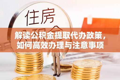 缙云解读公积金提取代办政策，如何高效办理与注意事项