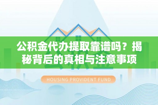 缙云公积金代办提取靠谱吗？揭秘背后的真相与注意事项