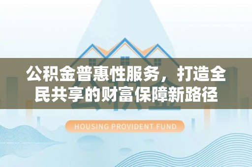 缙云公积金普惠性服务，打造全民共享的财富保障新路径