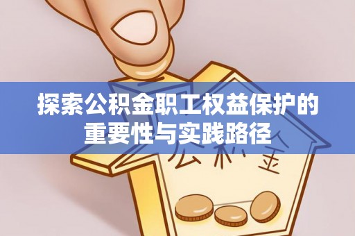 缙云探索公积金职工权益保护的重要性与实践路径