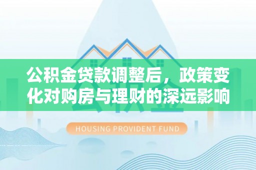 缙云公积金贷款调整后，政策变化对购房与理财的深远影响