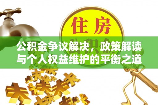 缙云公积金争议解决，政策解读与个人权益维护的平衡之道