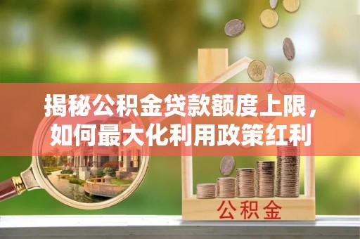 缙云揭秘公积金贷款额度上限，如何最大化利用政策红利