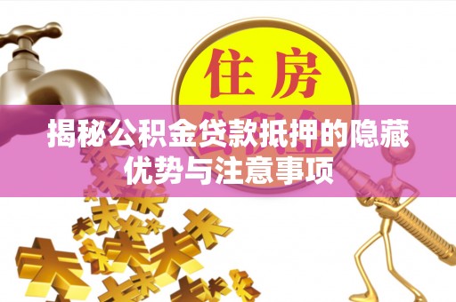 缙云揭秘公积金贷款抵押的隐藏优势与注意事项
