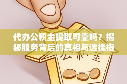 缙云代办公积金提取可靠吗？揭秘服务背后的真相与选择指南