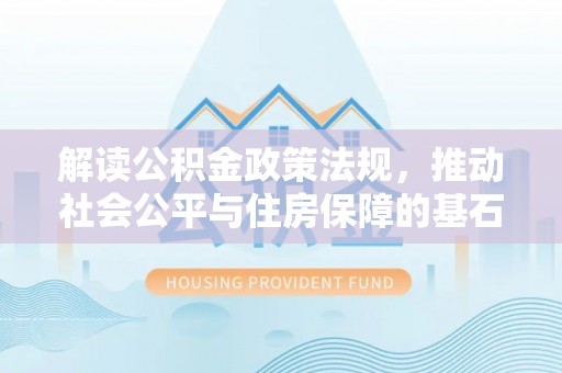 缙云解读公积金政策法规，推动社会公平与住房保障的基石