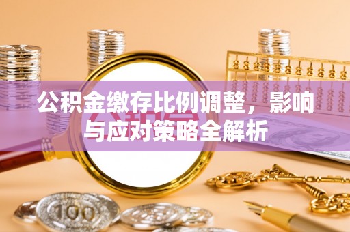 缙云公积金缴存比例调整，影响与应对策略全解析