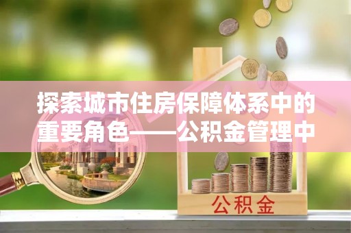 缙云探索城市住房保障体系中的重要角色——公积金管理中心