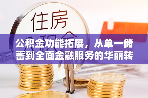 缙云公积金功能拓展，从单一储蓄到全面金融服务的华丽转身