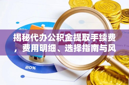 缙云揭秘代办公积金提取手续费，费用明细、选择指南与风险防范