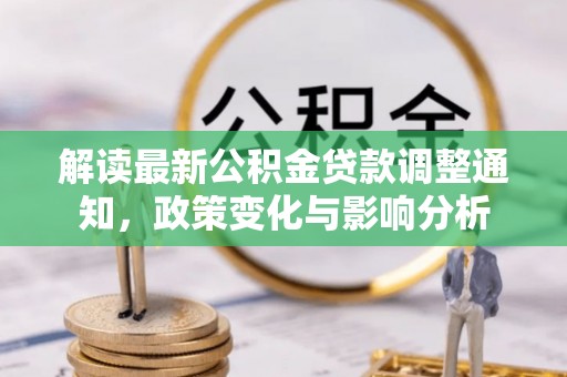 缙云解读最新公积金贷款调整通知，政策变化与影响分析