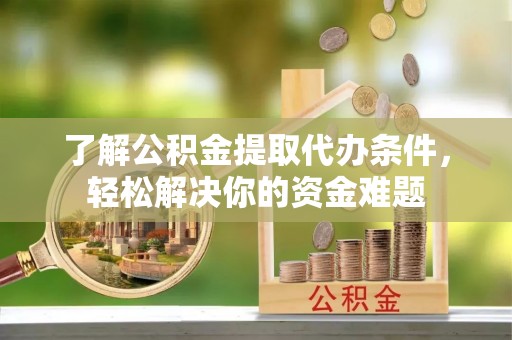 缙云了解公积金提取代办条件，轻松解决你的资金难题