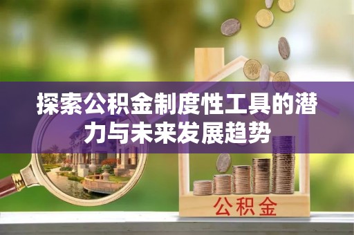 缙云探索公积金制度性工具的潜力与未来发展趋势