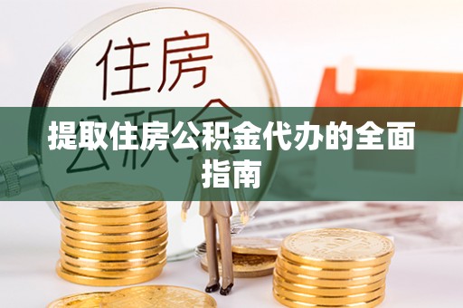 缙云提取住房公积金代办的全面指南
