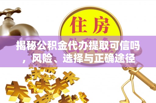 缙云揭秘公积金代办提取可信吗，风险、选择与正确途径