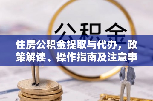 缙云住房公积金提取与代办，政策解读、操作指南及注意事项