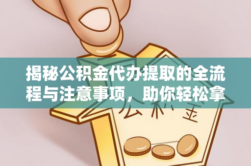 缙云揭秘公积金代办提取的全流程与注意事项，助你轻松拿回属于自己的钱