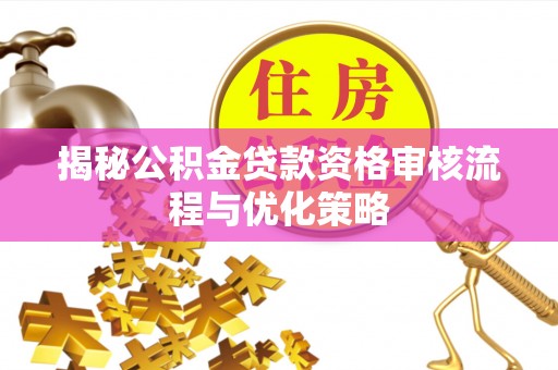 缙云揭秘公积金贷款资格审核流程与优化策略