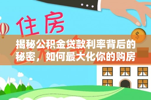 缙云揭秘公积金贷款利率背后的秘密，如何最大化你的购房优势