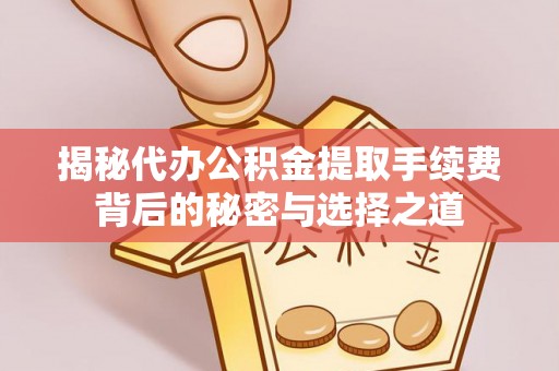 缙云揭秘代办公积金提取手续费背后的秘密与选择之道