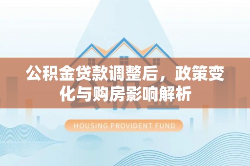 缙云公积金贷款调整后，政策变化与购房影响解析