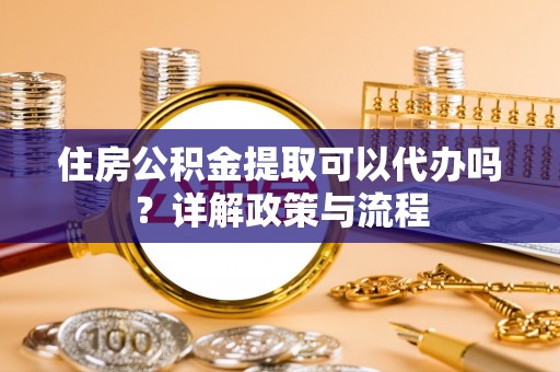 缙云住房公积金提取可以代办吗？详解政策与流程