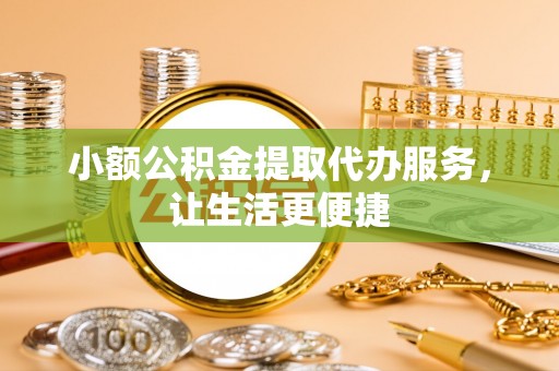 缙云小额公积金提取代办服务，让生活更便捷