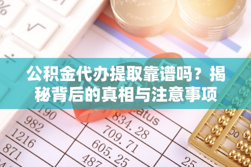 缙云公积金代办提取靠谱吗？揭秘背后的真相与注意事项