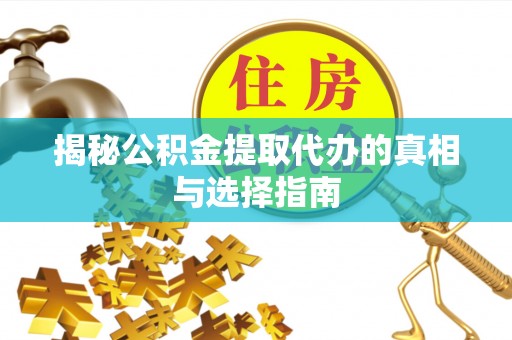 缙云揭秘公积金提取代办的真相与选择指南