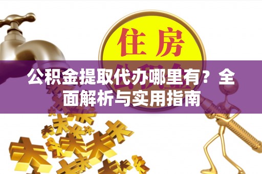 缙云公积金提取代办哪里有？全面解析与实用指南