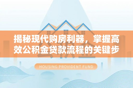 缙云揭秘现代购房利器，掌握高效公积金贷款流程的关键步骤