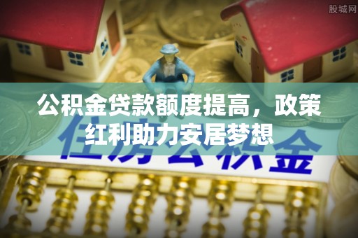 缙云公积金贷款额度提高，政策红利助力安居梦想