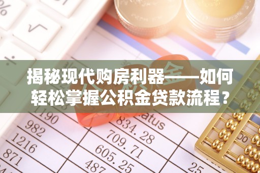 缙云揭秘现代购房利器——如何轻松掌握公积金贷款流程？
