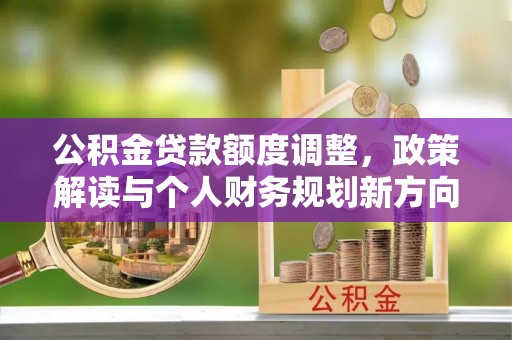 缙云公积金贷款额度调整，政策解读与个人财务规划新方向