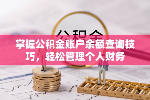 缙云掌握公积金账户余额查询技巧，轻松管理个人财务