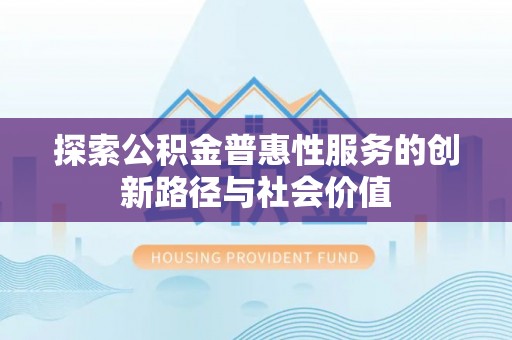 缙云探索公积金普惠性服务的创新路径与社会价值
