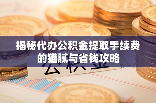 缙云揭秘代办公积金提取手续费的猫腻与省钱攻略
