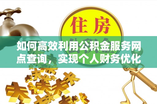 缙云如何高效利用公积金服务网点查询，实现个人财务优化