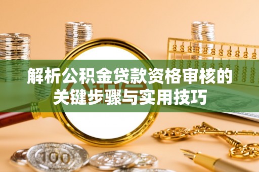 缙云解析公积金贷款资格审核的关键步骤与实用技巧
