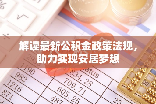 缙云解读最新公积金政策法规，助力实现安居梦想