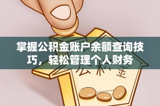 缙云掌握公积金账户余额查询技巧，轻松管理个人财务