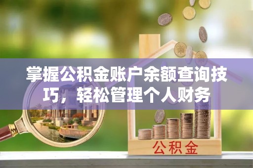 缙云掌握公积金账户余额查询技巧，轻松管理个人财务