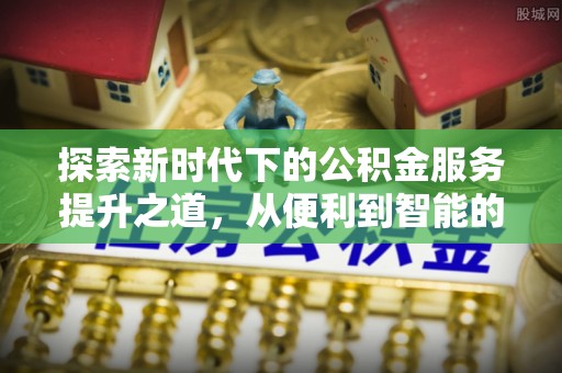 缙云探索新时代下的公积金服务提升之道，从便利到智能的全面升级