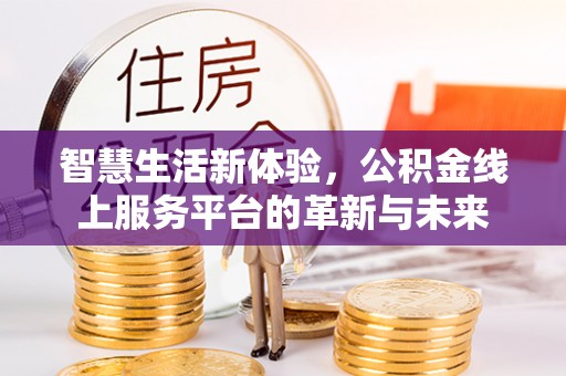 缙云智慧生活新体验，公积金线上服务平台的革新与未来