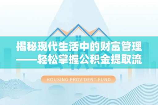 缙云揭秘现代生活中的财富管理——轻松掌握公积金提取流程的艺术