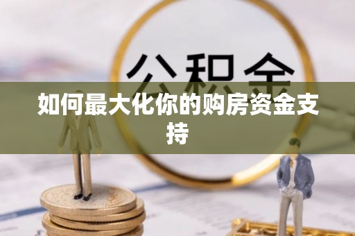 缙云如何最大化你的购房资金支持