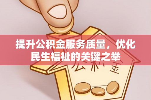 缙云提升公积金服务质量，优化民生福祉的关键之举