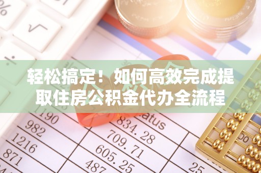 缙云轻松搞定！如何高效完成提取住房公积金代办全流程