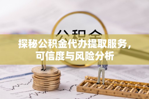 缙云探秘公积金代办提取服务，可信度与风险分析
